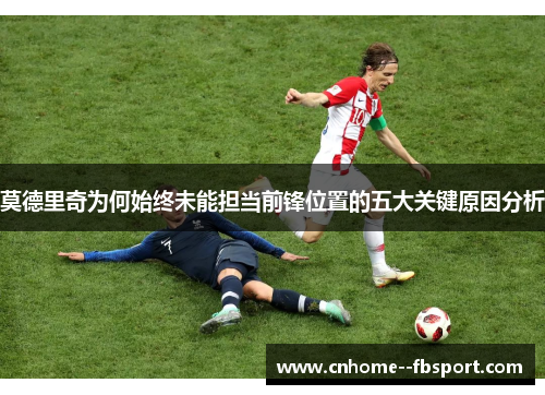 莫德里奇为何始终未能担当前锋位置的五大关键原因分析 莫德里奇为何始终未能担当前锋位置的五大关键原因分析