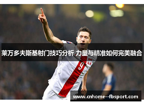 莱万多夫斯基射门技巧分析 力量与精准如何完美融合