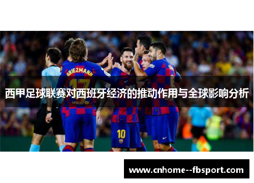 西甲足球联赛对西班牙经济的推动作用与全球影响分析