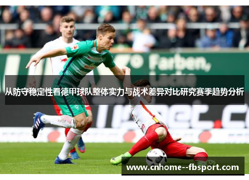 从防守稳定性看德甲球队整体实力与战术差异对比研究赛季趋势分析 从防守稳定性看德甲球队整体实力与战术差异对比研究赛季趋势分析