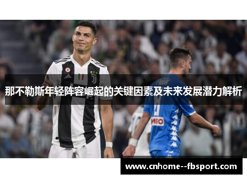 那不勒斯年轻阵容崛起的关键因素及未来发展潜力解析