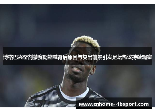 博格巴兴奋剂禁赛期缩减背后原因与复出前景引发足坛热议持续观察 博格巴兴奋剂禁赛期缩减背后原因与复出前景引发足坛热议持续观察
