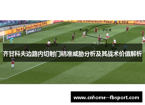 齐甘科夫边路内切射门精准威胁分析及其战术价值解析 齐甘科夫边路内切射门精准威胁分析及其战术价值解析