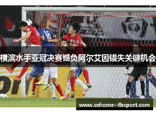 横滨水手亚冠决赛憾负阿尔艾因错失关键机会 横滨水手亚冠决赛憾负阿尔艾因错失关键机会