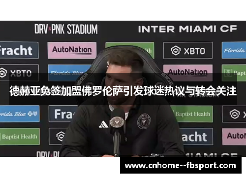 德赫亚免签加盟佛罗伦萨引发球迷热议与转会关注 德赫亚免签加盟佛罗伦萨引发球迷热议与转会关注