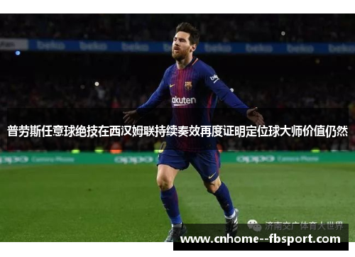 普劳斯任意球绝技在西汉姆联持续奏效再度证明定位球大师价值仍然 普劳斯任意球绝技在西汉姆联持续奏效再度证明定位球大师价值仍然